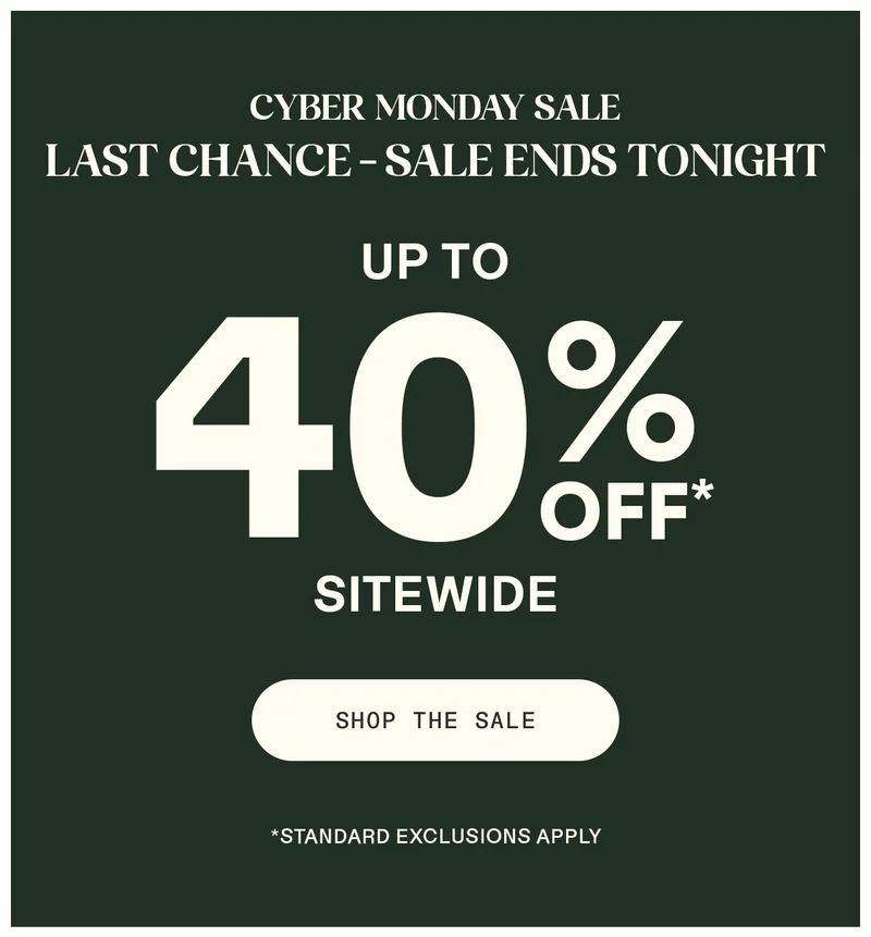 Cyber Monday Sale. Last Chance - Sale Ends Tonight. Up to 40% off sitewide. Shop the sale