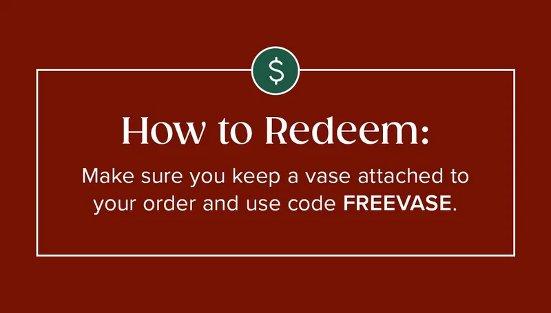 How to Redeem: Make sure you keep a vase attached to your order and use code discount code