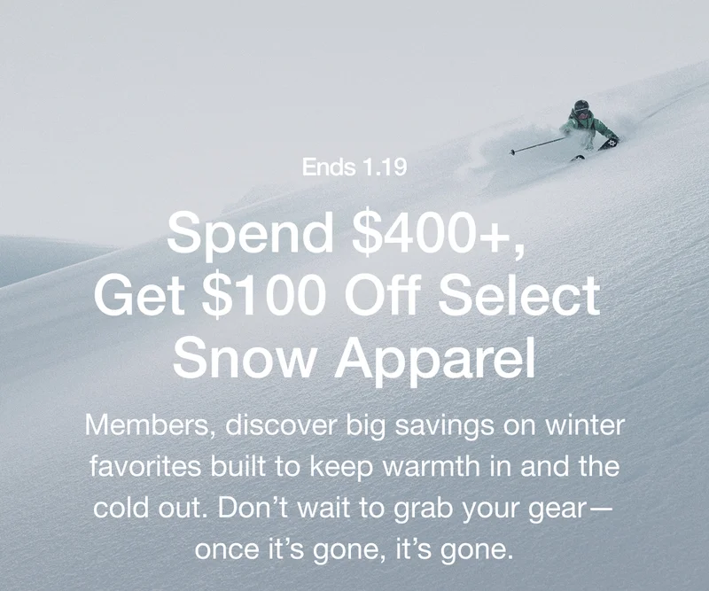 Ends 1.19 Spend $400+, Get $100 Off Select Snow Apparel Members, discover big savings on winter favorites built to keep warmth in and the cold out. Don't wait to grab your gear- once it's gone, it's gone.