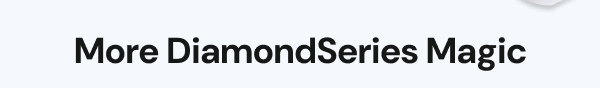 More DiamondSeries Magic