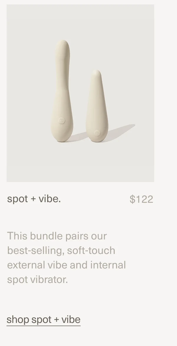 spot + vibe. | $122 | This bundle pairs our best-selling, soft-touch external&nbsp;vibe&nbsp;and&nbsp;internal spot&nbsp;vibrator. | shop spot + vibe