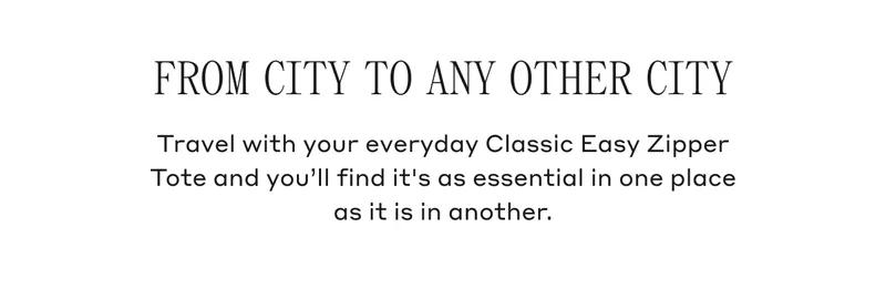 From City To Any Other City Travel with your everyday Classic Easy Zipper Tote and you'll find it's as essential in one place as it is in another.