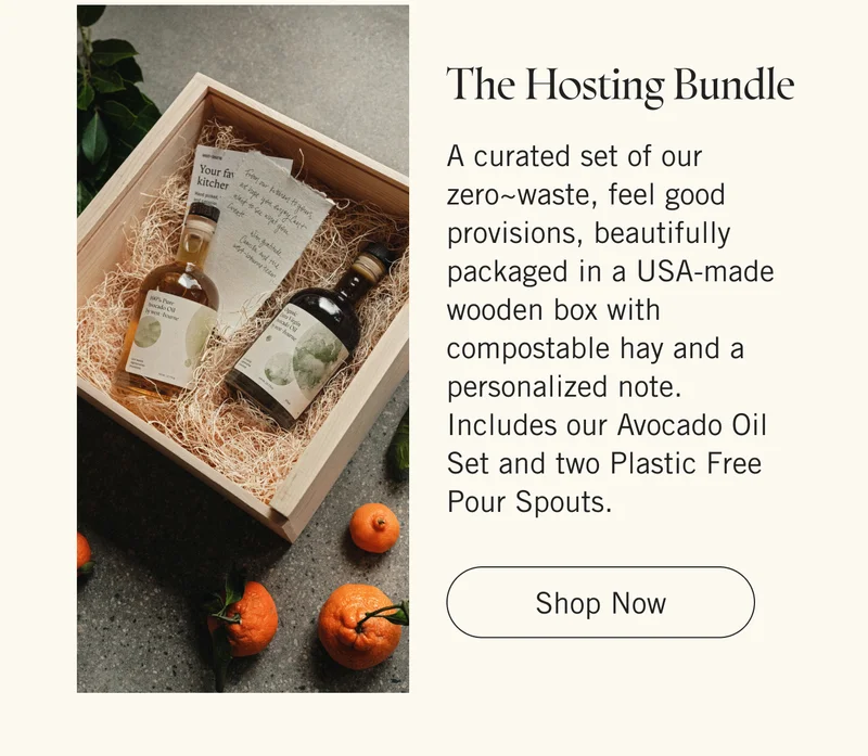 The Hosting Bundle | A curated set of our zero~waste, feel good provisions, beautifully packaged in a USA-made wooden box with compostable hay and a personalized note. Includes our Avocado Oil Set and two Plastic Free Pour Spouts. Shop Now.