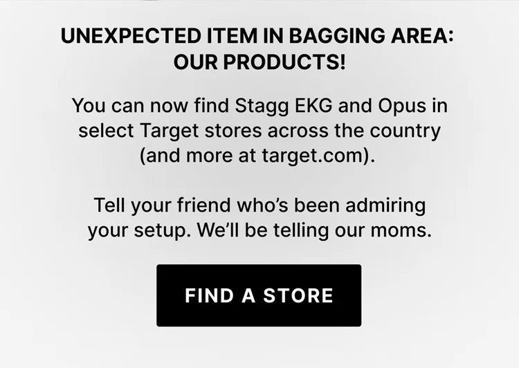 Unexpected Item Bagging Area: Our Products! You can now find stagg EKG and Opus in select Target stores across the country (and more on target.com) - Find a Store