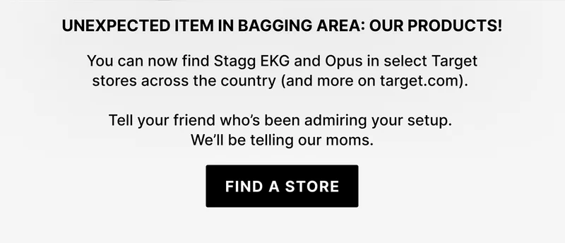 Unexpected Item Bagging Area: Our Products! You can now find stagg EKG and Opus in select Target stores across the country (and more on target.com) - Find a Store
