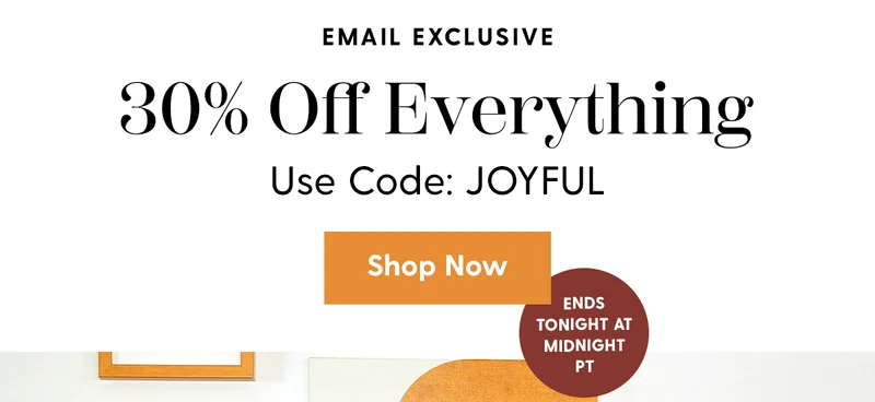 Email Exclusive | 30% Off Everything | Use Code: discount code | Shop Now | Ends Tonight at Midnight PT