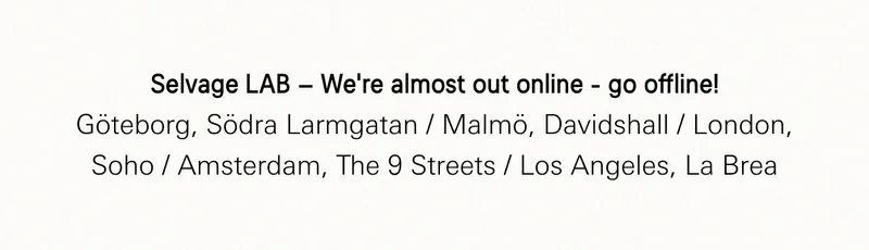 Selvage LAB – We’re almost out online - go offline! Göteborg, Södra Larmgatan / Malmö, Davidshall / London, Soho / Amsterdam, The 9 Streets / Los Angeles, La Brea