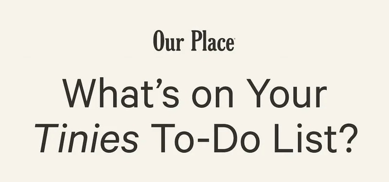 Our Place | What’s on Your Tinies To-Do List?