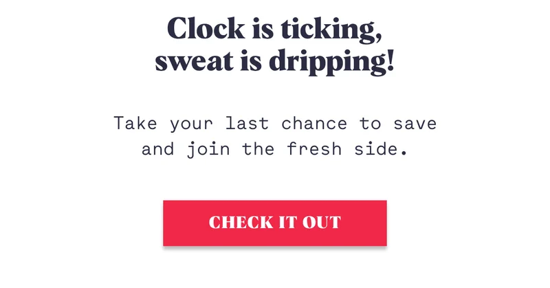Take your last chance to save and join the fresh side. Clock is ticking, sweat is dripping! CHECK IT OUT