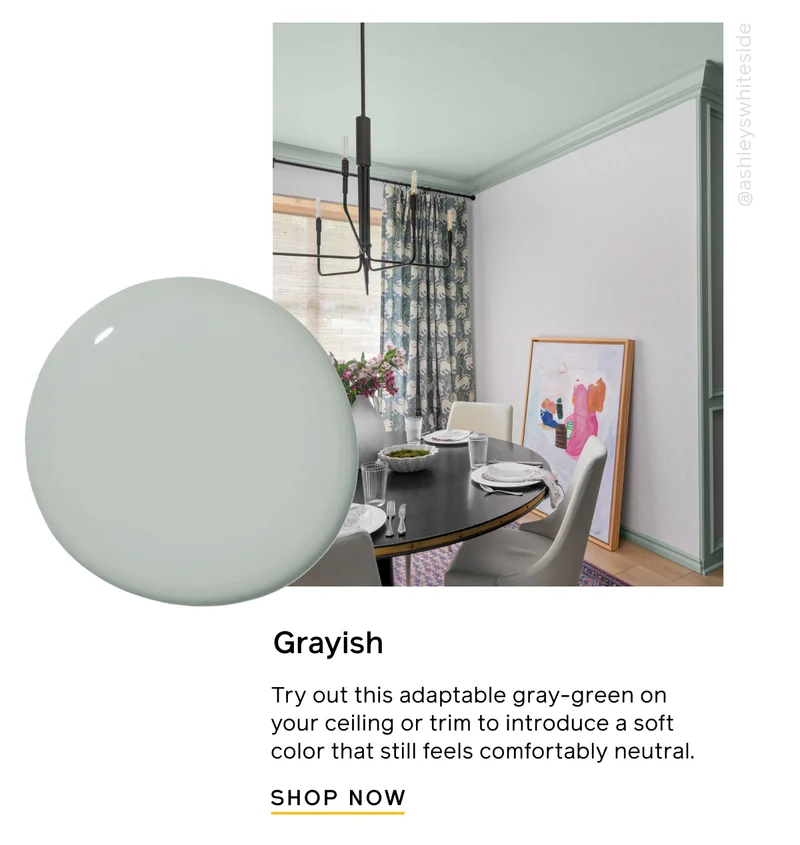 Grayish. Try out this adaptable gray-green on your ceiling or trim to introduce a soft color that still feels comfortably neutral. SHOP NOW
