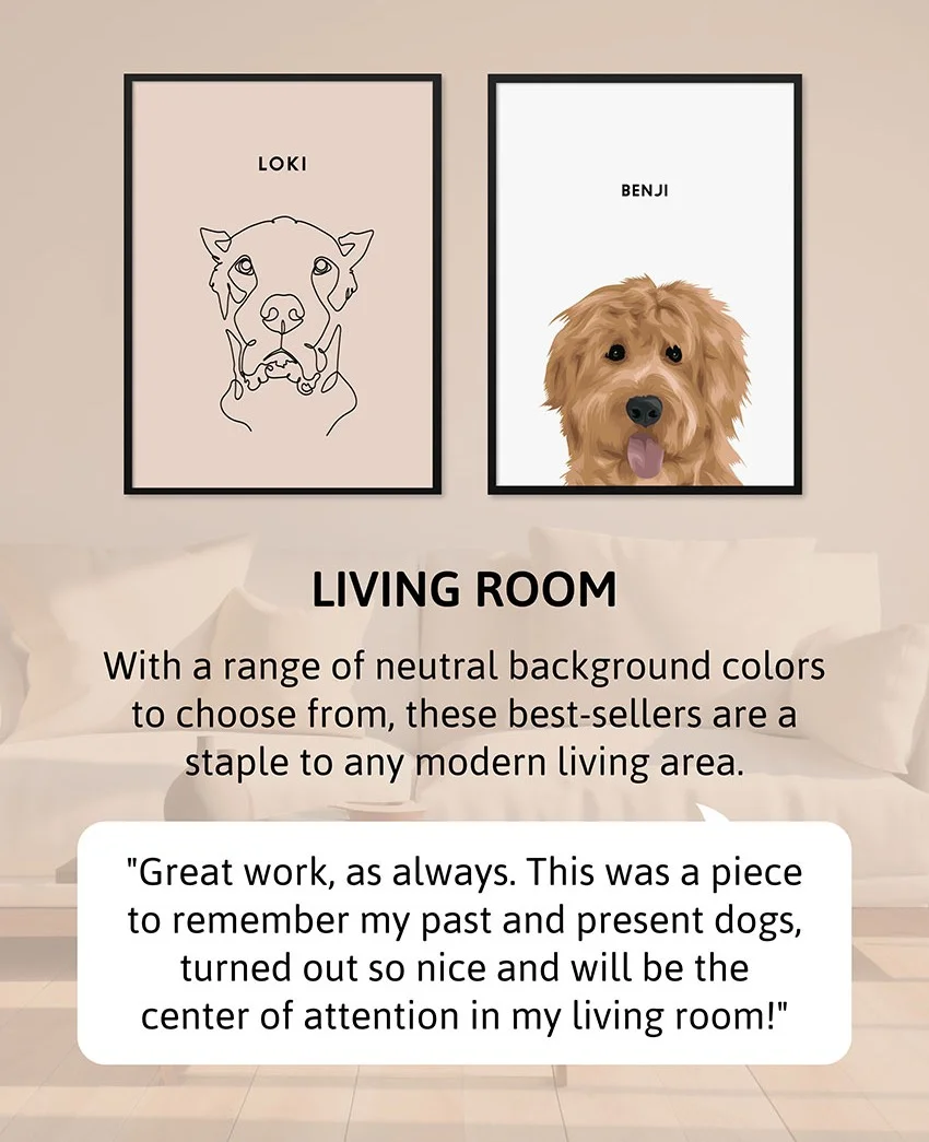 Living Room - With a range of neutral background colors to choose from, these best-sellers are a staple to any modern living area.  Review: "Great work, as always. This was a piece to remember my past and present dogs, turned out so nice and will be the center of attention in my living room!"