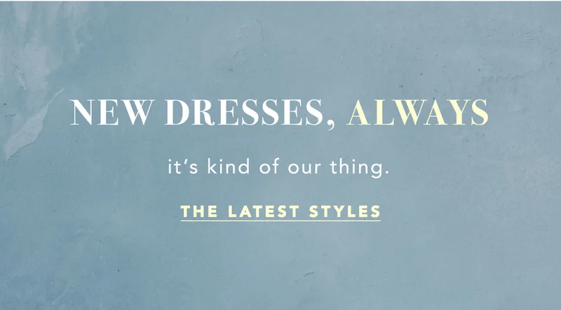 new dresses, always, it's kind of our thing. the latest styles