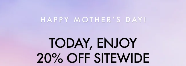 Happy Mother's Day, Today, enjoy 20% off sitewide