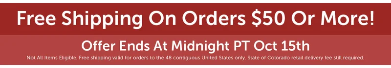 Free Shipping On Orders $50 Or More! Offer Ends At Midnight PT Sep 2nd Not All Items Eligible. Free shipping valid for orders to the 48 contiguous United States only. State of Colorado retail delivery fee still required.