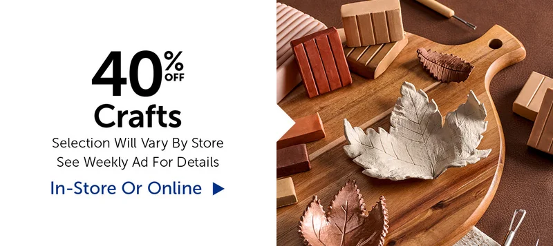 40% Off Crafts - Selection Will Vary By Store