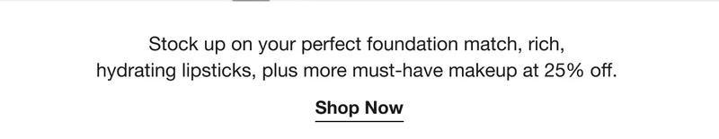 Stock up on your perfect foundation match, rich, hydrating lipsticks, plus more must-have makeup at 25% off.  | Shop Now