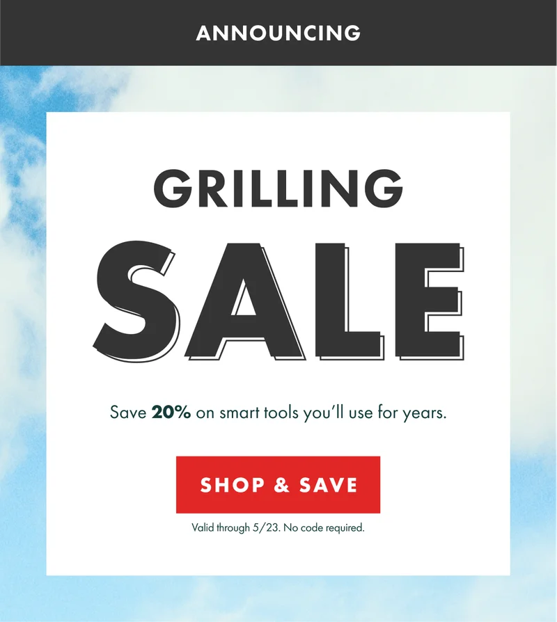 GRILLING SALE. Save 20% on smart tools you'll use for years. Valid through 5/23. No code required. | SHOP & SAVE