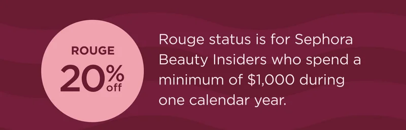 Rouge 20% OFF  Rouge status is for Sephora Beauty Insiders who spend a minimum of $1,000 during one calendar year.