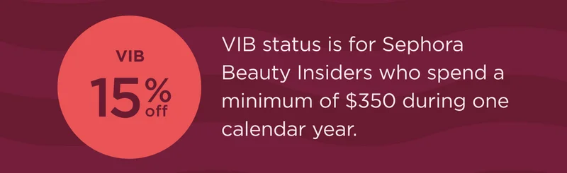 VIB 15% OFF VIB status is for Sephora Beauty Insiders who spend a minimum of $350 during one calendar year.
