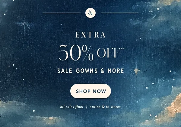 Extra 50% off* sale gowns and more. all sales final | online & in stores
