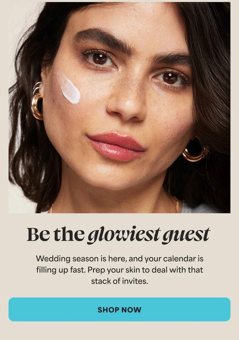 Be the glowiest guest! Wedding season is here, and your calendar is filling up fast. Prep your skin to deal with that stack of invites. -- SHOP NOW