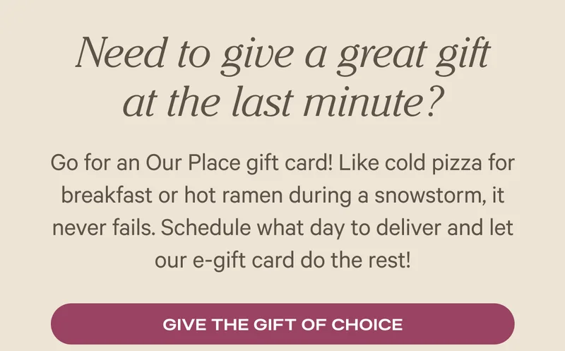 Need to give a great gift at the last minute? — Go for an Our Place gift card!