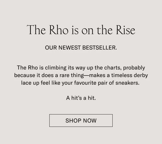 The Rho is on the Rise. OUR NEWEST BESTSELLER. The Rho is climbing its way up the charts, probably because it does a rare thing-makes a timeless derby lace up feel like your favorite pair of sneakers. A hit's a hit. SHOP NOW