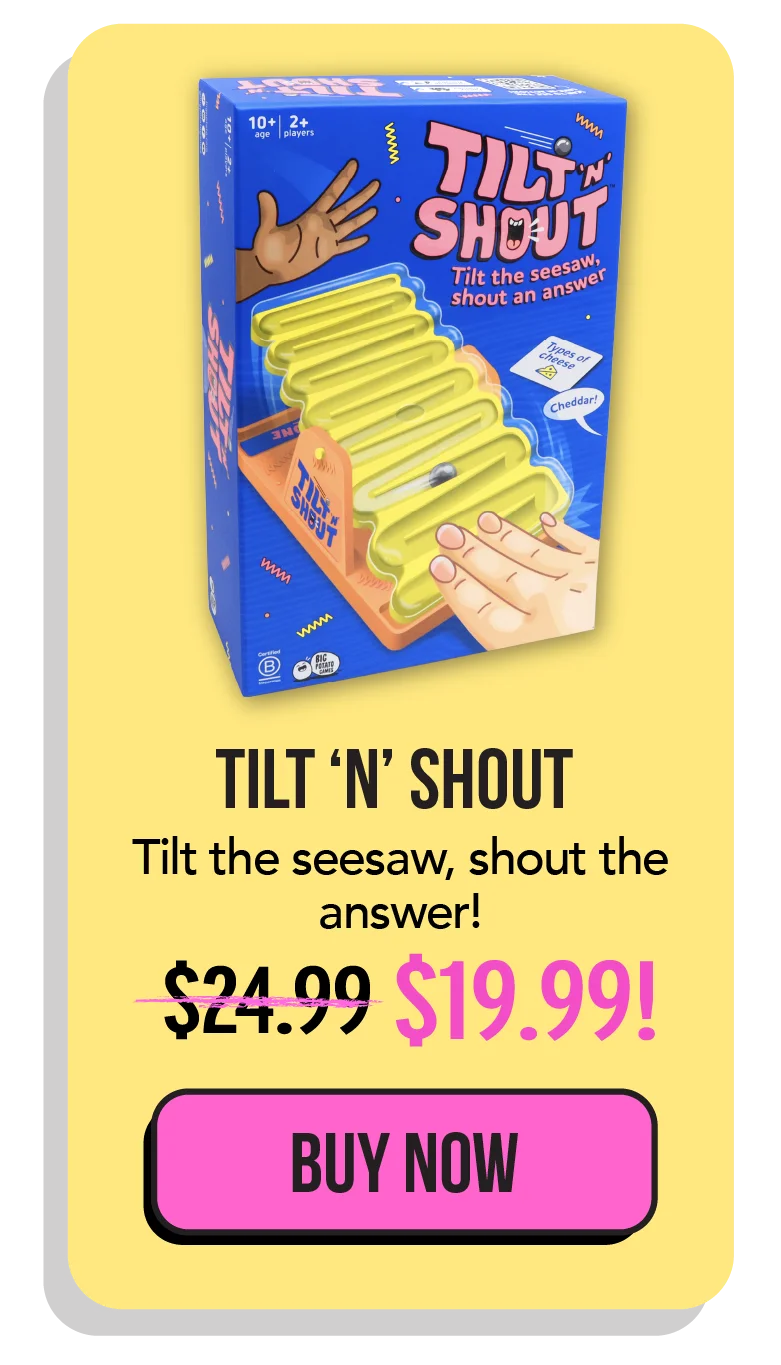 Tilt 'n' Shout - It’s the category game with a seesaw timer. Shout out an answer to a random category and try to capture the ball before the other team. - 10+ age - 2+ Players - BUY NOW
