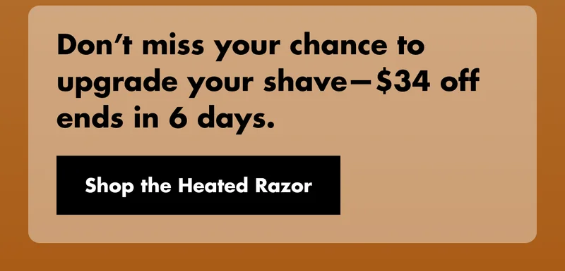 Don’t miss your chance to upgrade your shave—$34 off ends in 6 days. Shop the Heated Razor