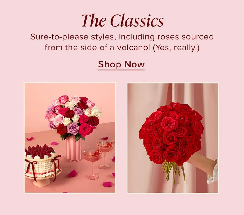 The Classics. Sure-to-please styles, including roses sourced from the side of a volcano! (Yes, really.) Shop Now