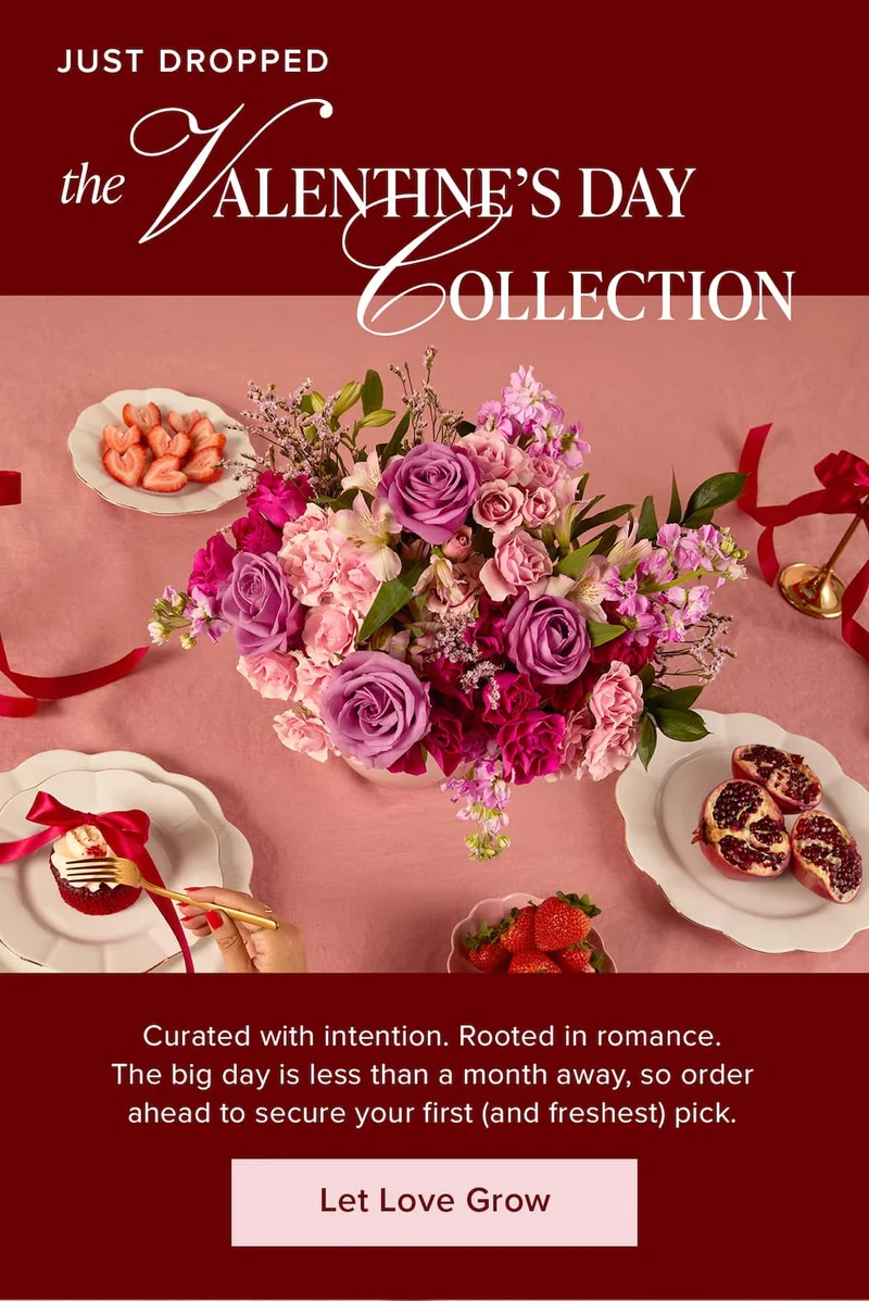 Just Dropped: The Valentine's Day Collection. Curated with intention. Rooted in romance. The big day is less than a month away, so order ahead to secure your first (and freshest) pick. Let Love Grow