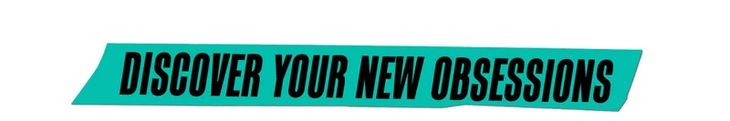 Discover Your New Obsessions