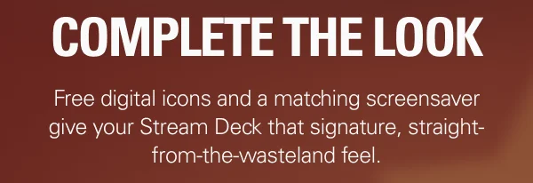 COMPLETE THE LOOK: Free digital icons and a matching screensaver give your Stream Deck that signature, straight-from-the-wasteland feel.