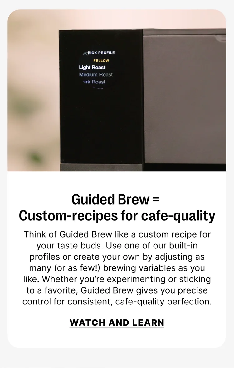 Guided Brew = Custom- recipes for cafe-quality. Think of guided brew like a custom recipe for your taste buds. Watch and Learn