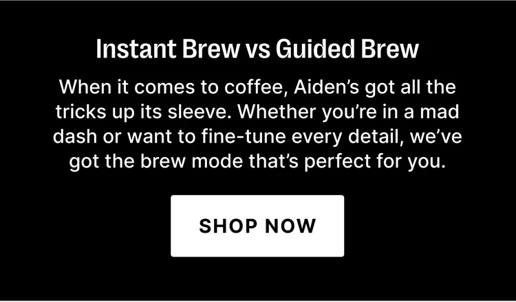 Instant Brew vs Guided Brew - When it comes to coffee, Aiden's got all the tricks up its sleeve. Whether you're in a mad dash or want to fine-tune every detail, we've got the brew mode that's perfect for you. - Shop Now