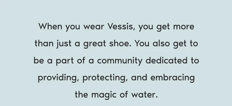 When you wear Vessis, you get more than just a great shoe. You also get to be a part of a community dedicated to providing, protecting, and embracing the magic of water.
