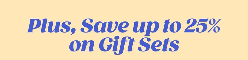 Plus, Save up to 25% on Gift Sets