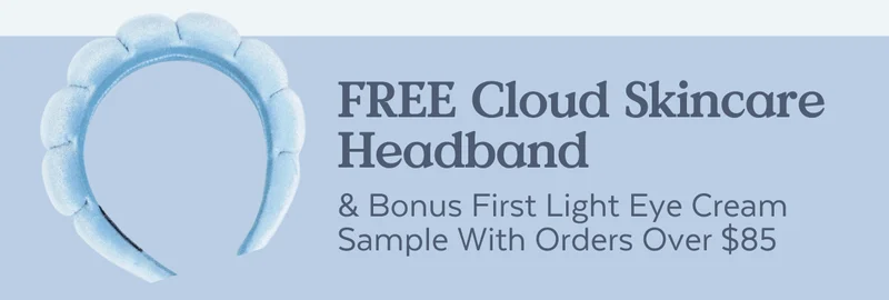 Free Cloud Skincare Headband & Bonus First Light Eye Cream Sample With Orders Over $85