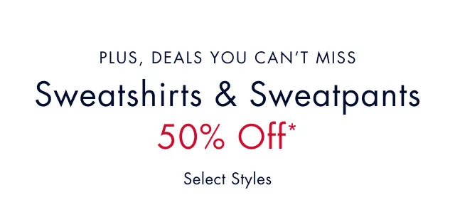 Plus, deals you can't miss                                             Sweatshirts & Sweatpants                                            50% off*                                            Select styles
