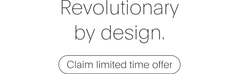 Revolutionary by design. Claim limited time offer.