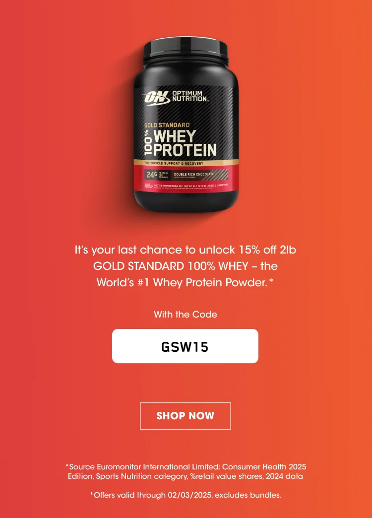 It's your last chance to unlock 15% off 2lb GOLD STANDARD 100% WHEY - the World's #1 Whey Protein Powder.* With the Code GSW15 SHOP NOW *Source Euromonitor International Limited; Consumer Health 2025 Edition, Sports Nutrition category, %retail value shares, 2024 data *Offers valid through 02/03/2025, excludes bundles.