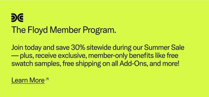 Join the Floyd Member Program to save 30% sitewide during The Summer Sale, plus get access to exclusive member-only benefits.