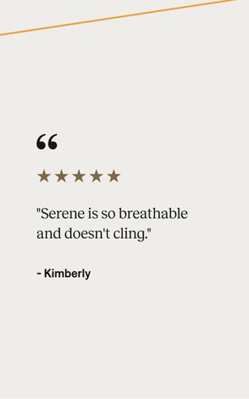 5-star review: ''Serene is so breathable and doesn't cling.''