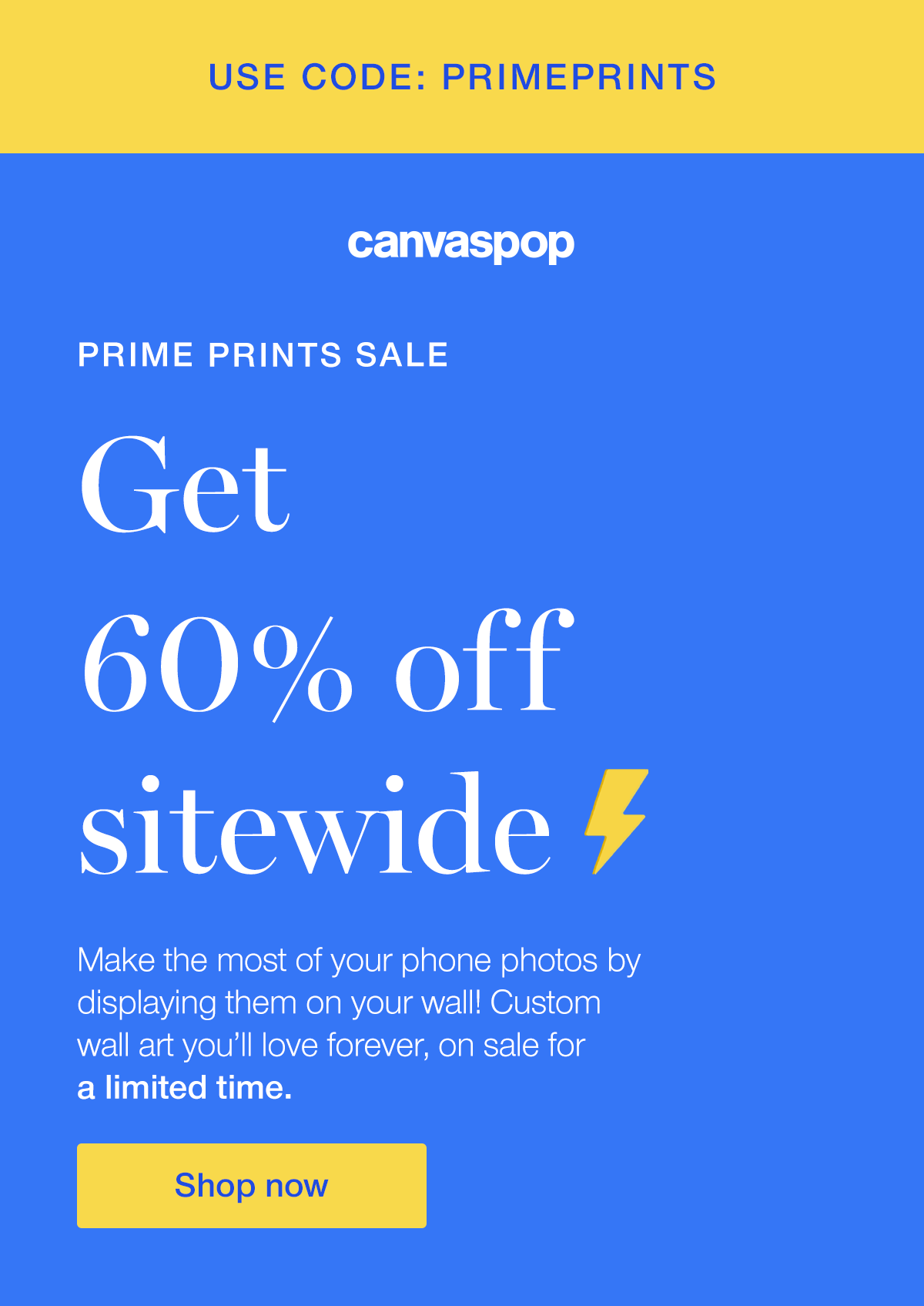 Prime Prints Sale. Get 60% off sitewide. Make the most of your phone photos by displaying them on your wall! Custom wall art you'll love forever on sale for a limited time.