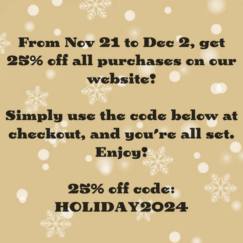 From Nov 21 to Dec 2, get 25% off all purchases on our website! Simply use the code below at checkout, and you're all set. Enjoy! 25% off code: HOLIDAY2024