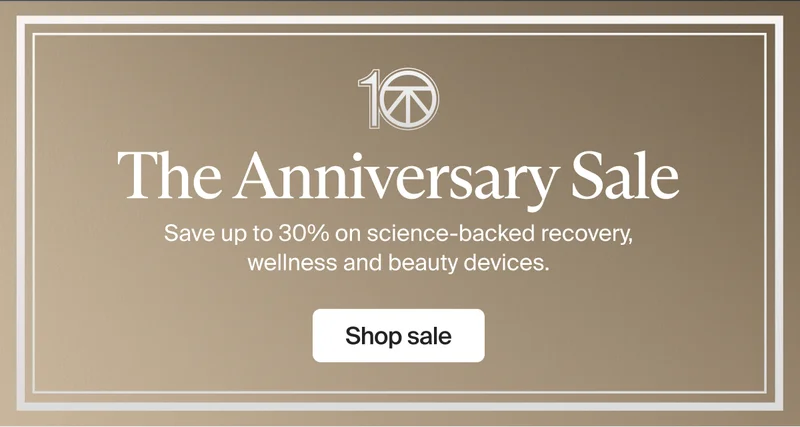 10 The Anniversary Sale | Save up to 30% on science-backed recovery, wellness and beauty devices. | Shop sale