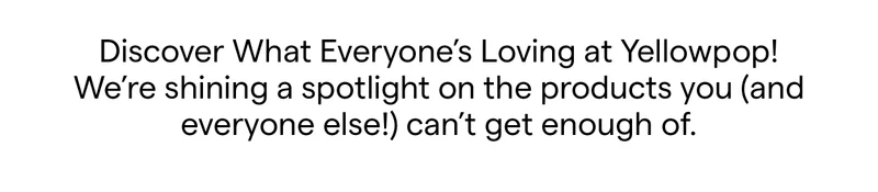 Discover What Everyone’s Loving at Yellowpop!