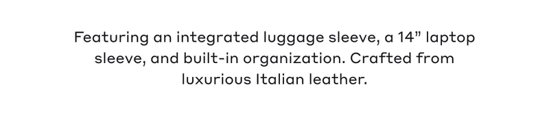 Featuring an integrated luggage sleeve, a 14" laptop sleeve, and built-in organization. Crafted from luxurious Italian leather.