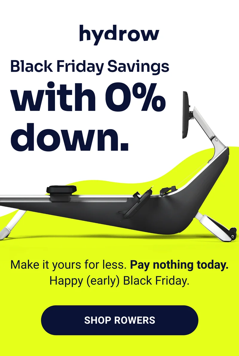 Black Friday Savings with 0% down. Make it yours for less. Pay nothing today. Happy (early) Black Friday. Shop Rowers
