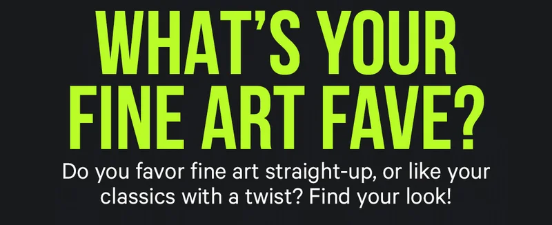 What's Your Fine Art Fave? Do you favor fine art straight-up, or like your classics with a twist? Find your look!